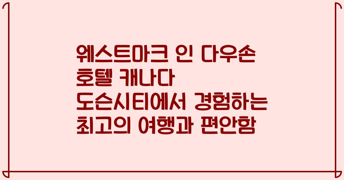 웨스트마크 인 다우손 호텔 캐나다 도슨시티에서 경험하는 최고의 여행과 편안함