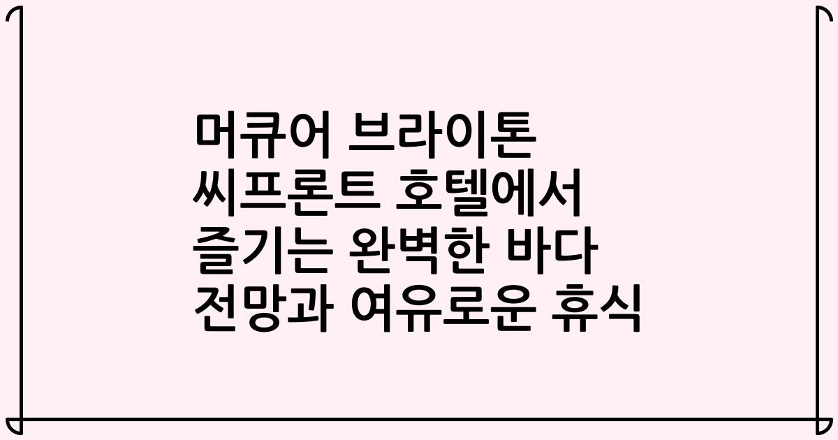 머큐어 브라이톤 씨프론트 호텔에서 즐기는 완벽한 바다 전망과 여유로운 휴식