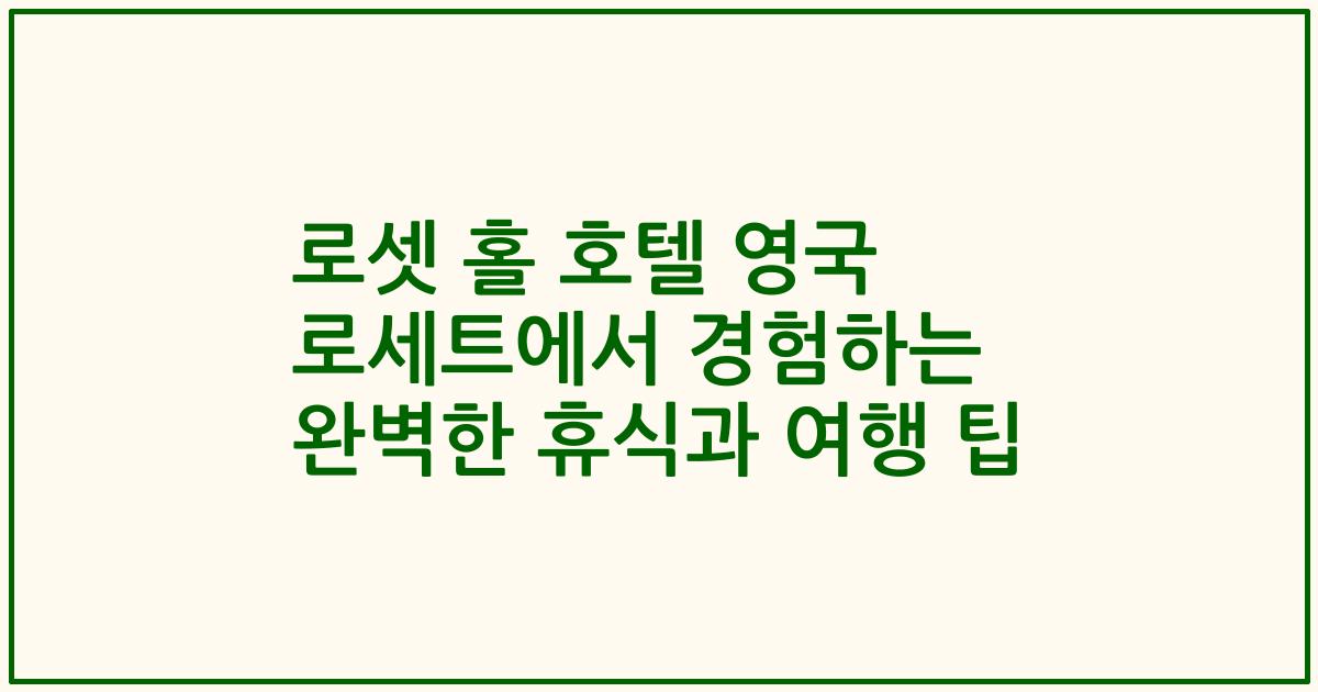 로셋 홀 호텔 영국 로세트에서 경험하는 완벽한 휴식과 여행 팁