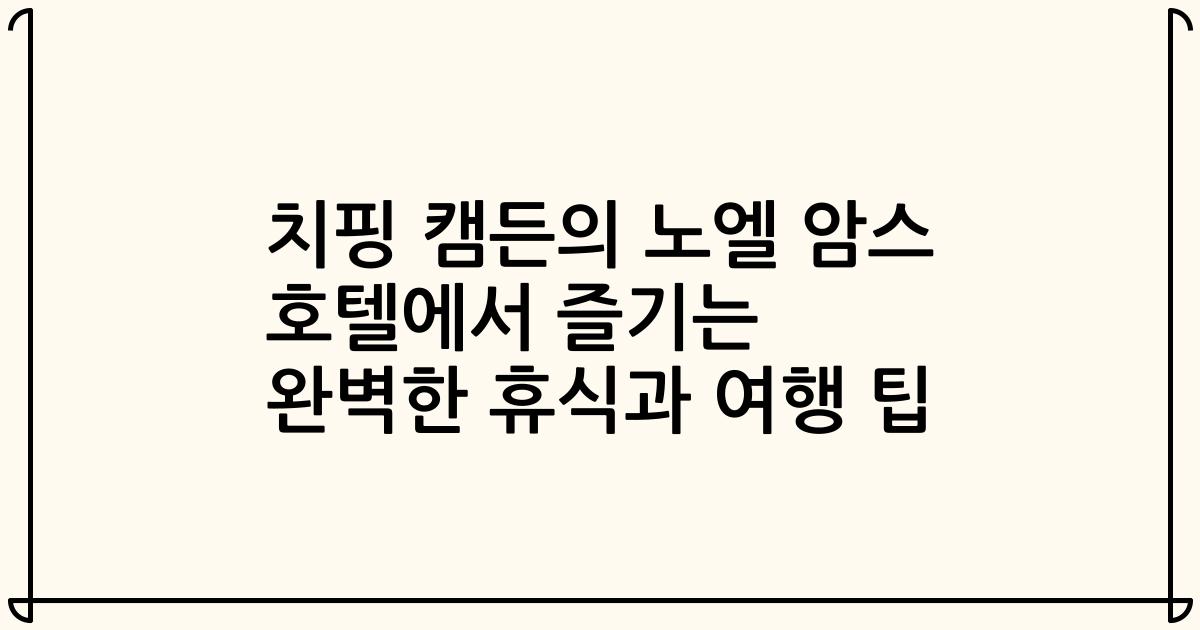 치핑 캠든의 노엘 암스 호텔에서 즐기는 완벽한 휴식과 여행 팁