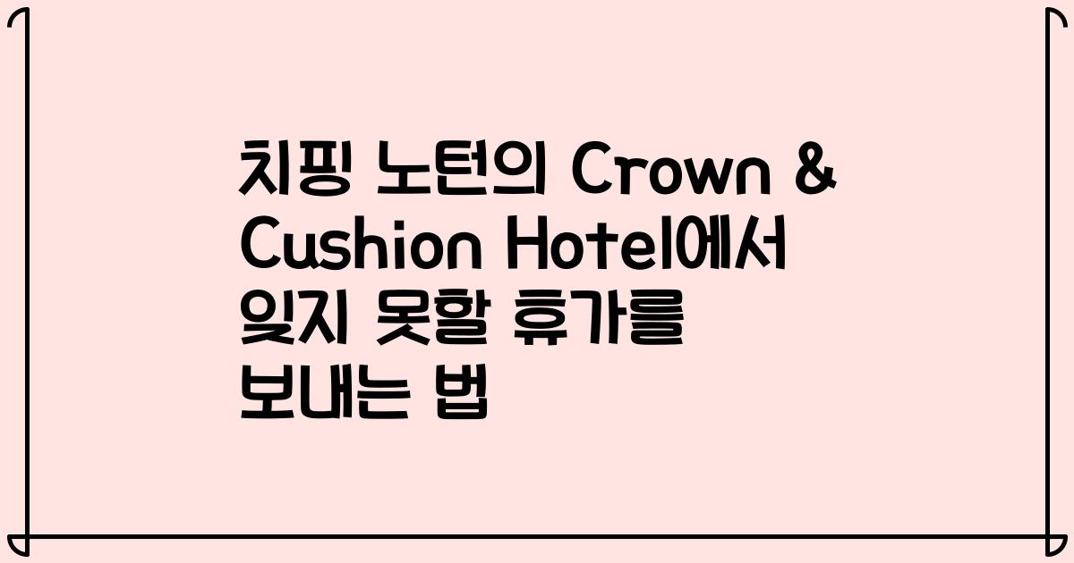 치핑 노턴의 Crown & Cushion Hotel에서 잊지 못할 휴가를 보내는 법