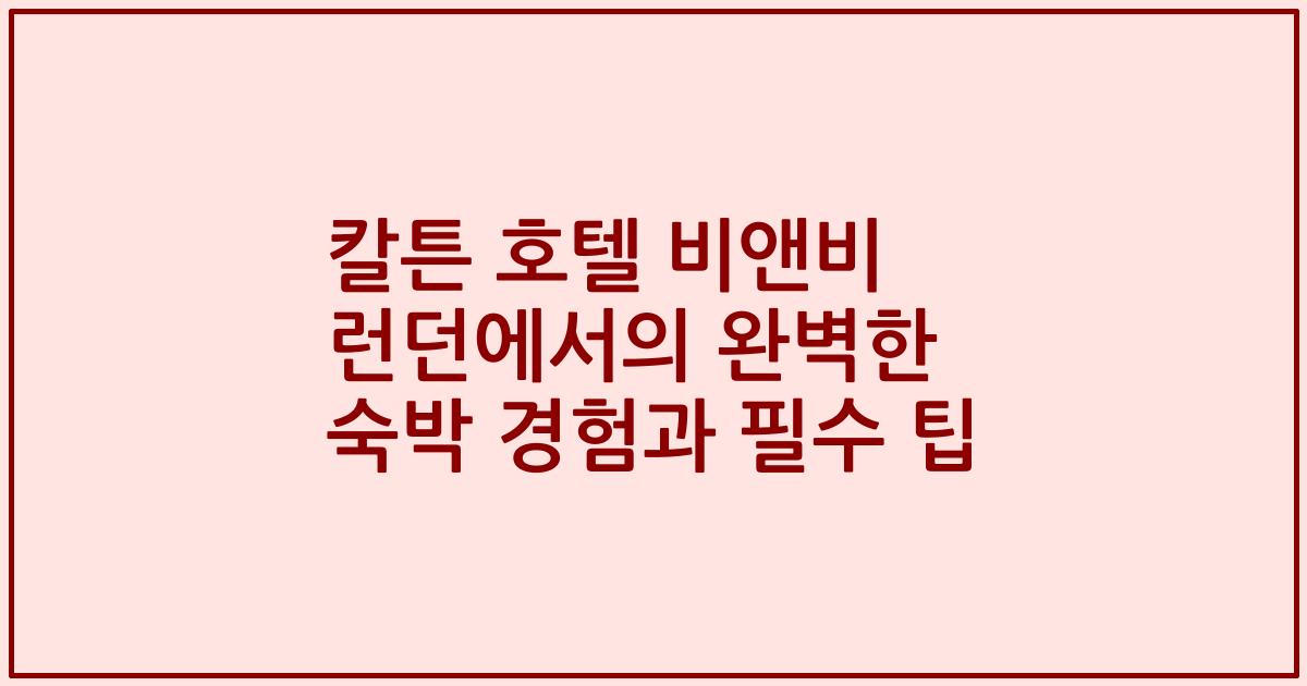 칼튼 호텔 비앤비 런던에서의 완벽한 숙박 경험과 필수 팁
