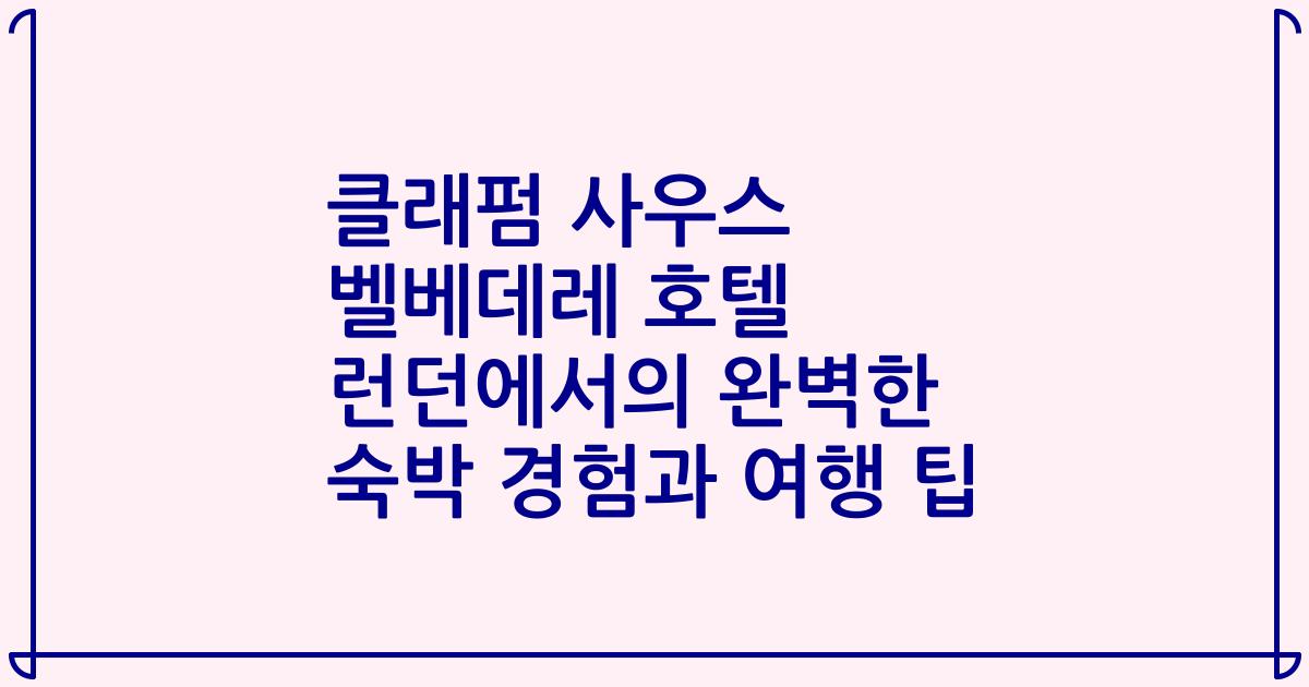 클래펌 사우스 벨베데레 호텔 런던에서의 완벽한 숙박 경험과 여행 팁