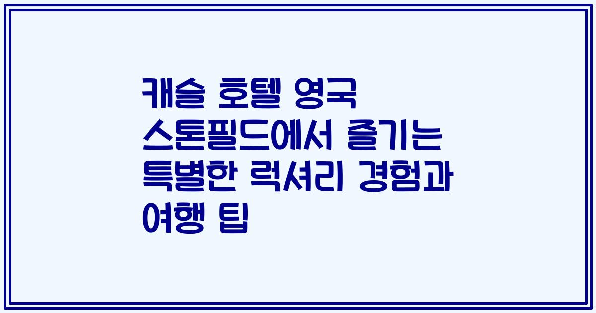캐슬 호텔 영국 스톤필드에서 즐기는 특별한 럭셔리 경험과 여행 팁