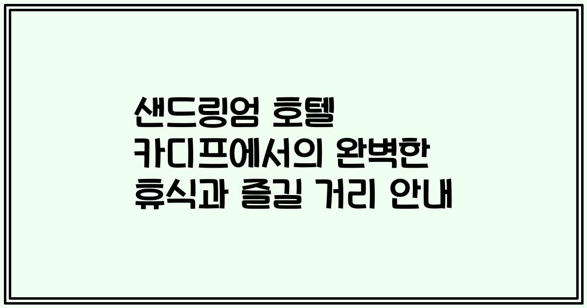 샌드링엄 호텔 카디프에서의 완벽한 휴식과 즐길 거리 안내