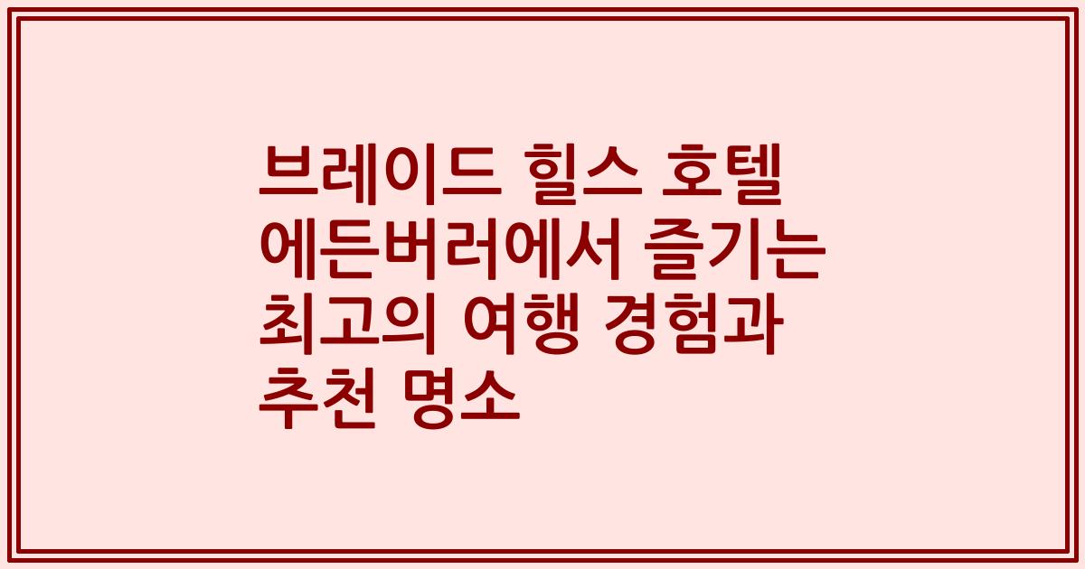 브레이드 힐스 호텔 에든버러에서 즐기는 최고의 여행 경험과 추천 명소
