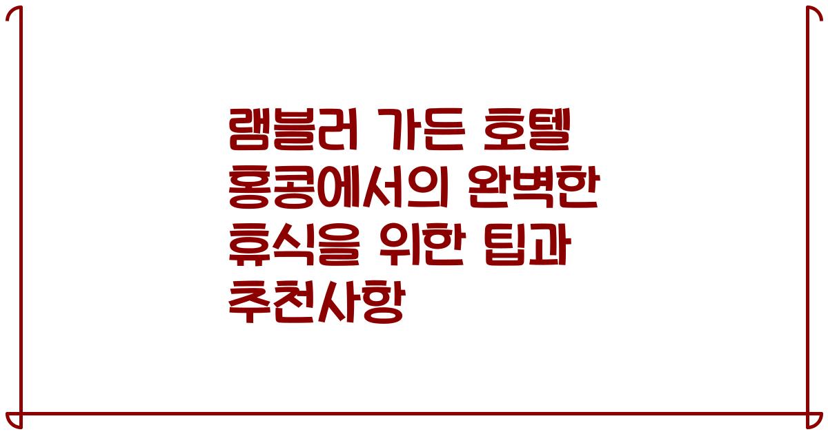 램블러 가든 호텔 홍콩에서의 완벽한 휴식을 위한 팁과 추천사항