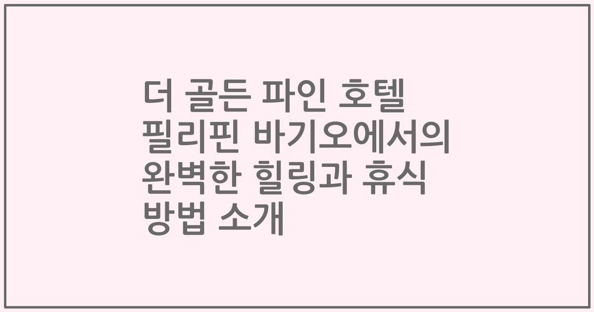 더 골든 파인 호텔 필리핀 바기오에서의 완벽한 힐링과 휴식 방법 소개
