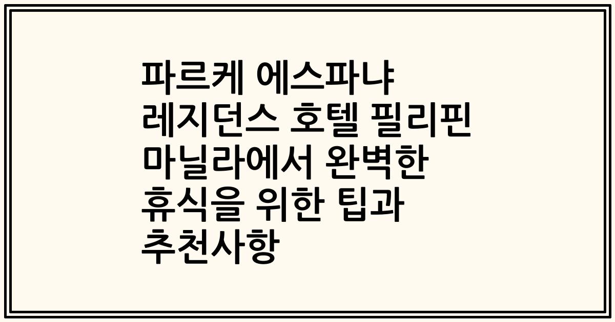 파르케 에스파냐 레지던스 호텔 필리핀 마닐라에서 완벽한 휴식을 위한 팁과 추천사항