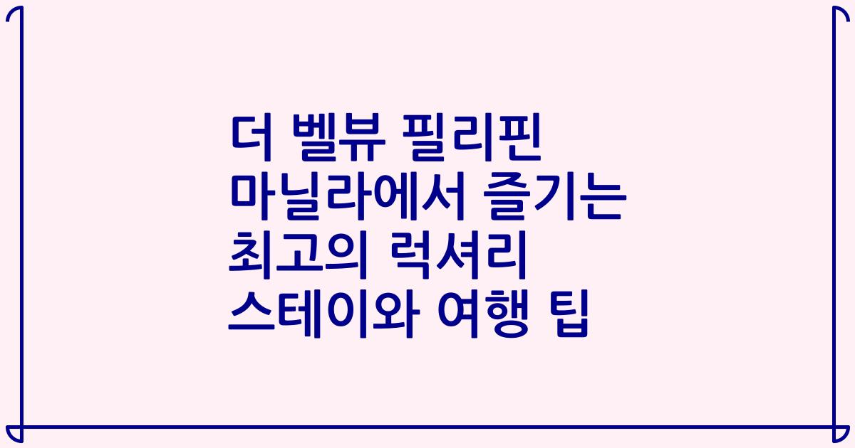 더 벨뷰 필리핀 마닐라에서 즐기는 최고의 럭셔리 스테이와 여행 팁