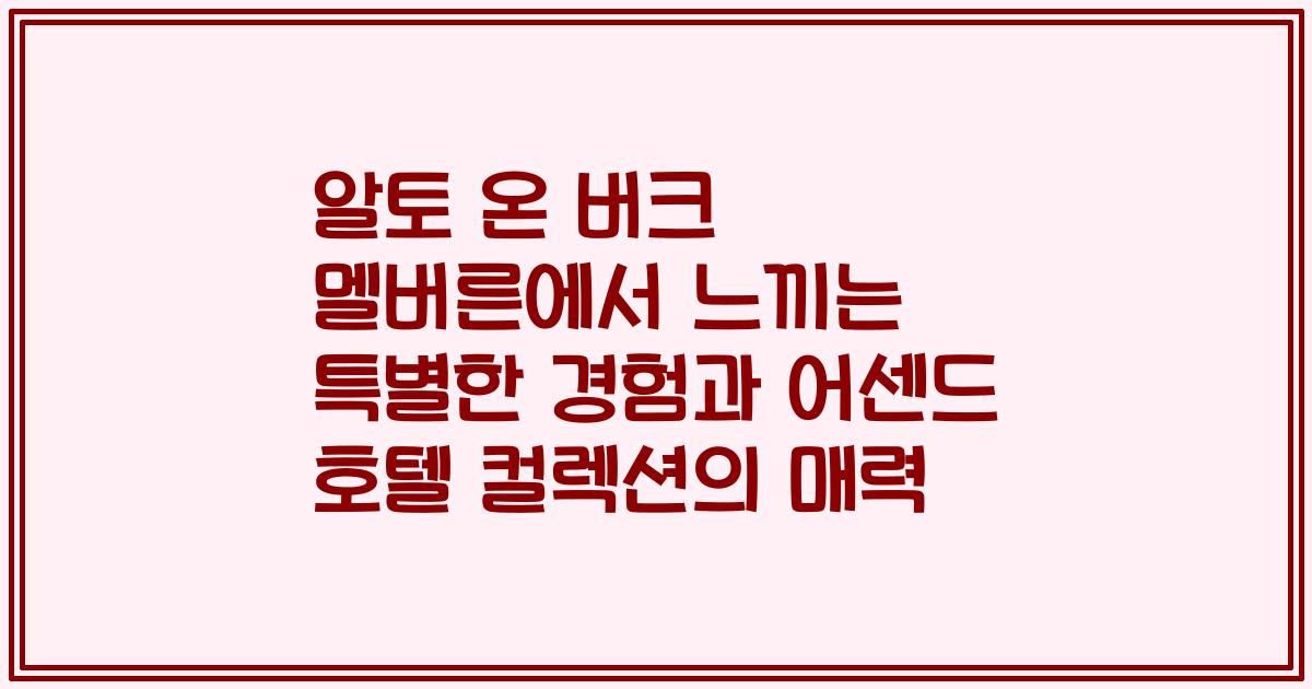 알토 온 버크 멜버른에서 느끼는 특별한 경험과 어센드 호텔 컬렉션의 매력