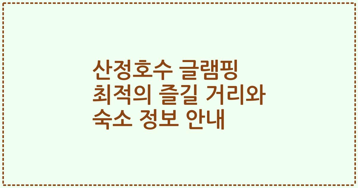 산정호수 글램핑 최적의 즐길 거리와 숙소 정보 안내