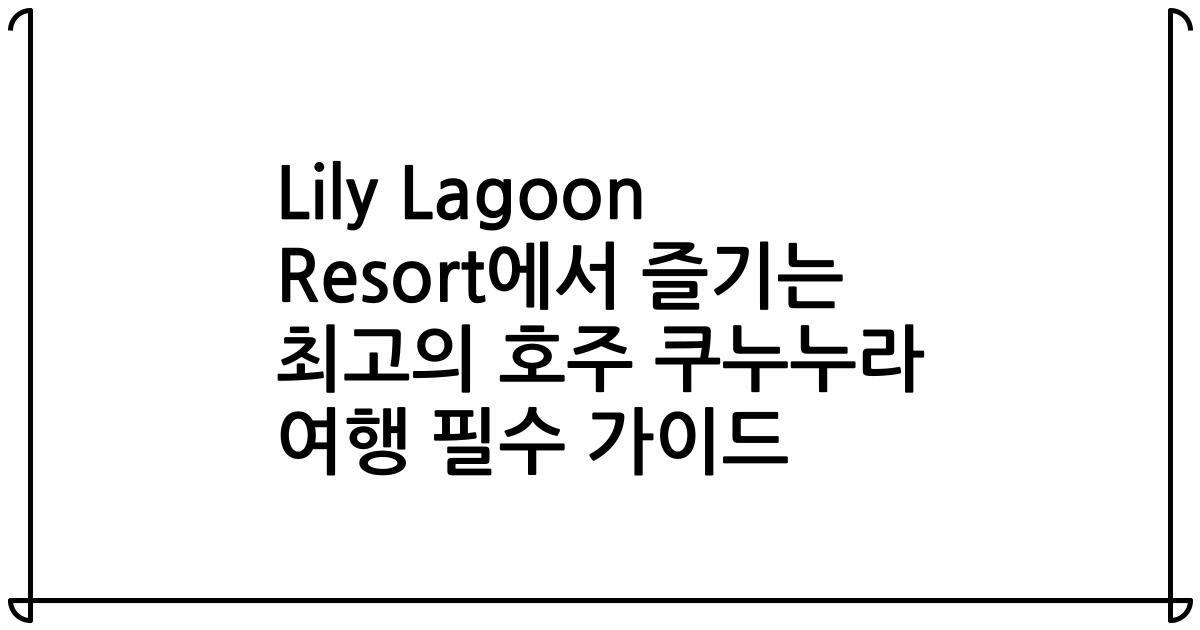 Lily Lagoon Resort에서 즐기는 최고의 호주 쿠누누라 여행 필수 가이드