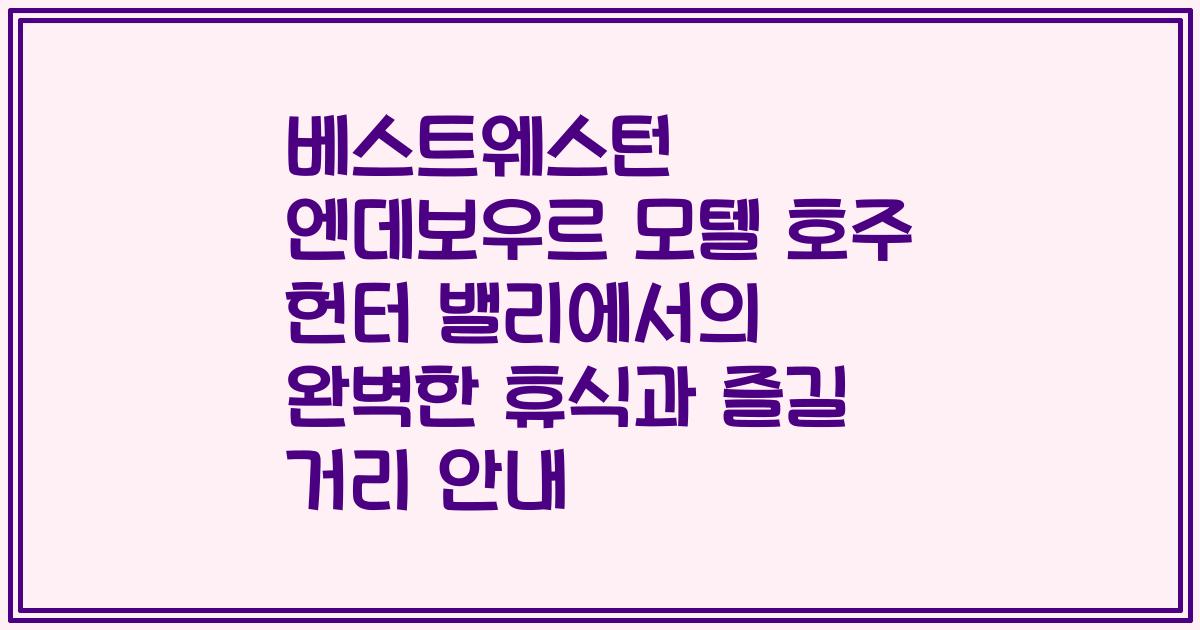 베스트웨스턴 엔데보우르 모텔 호주 헌터 밸리에서의 완벽한 휴식과 즐길 거리 안내
