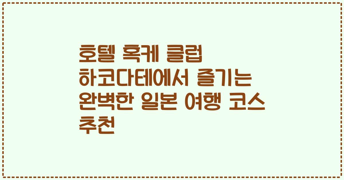 호텔 혹케 클럽 하코다테에서 즐기는 완벽한 일본 여행 코스 추천