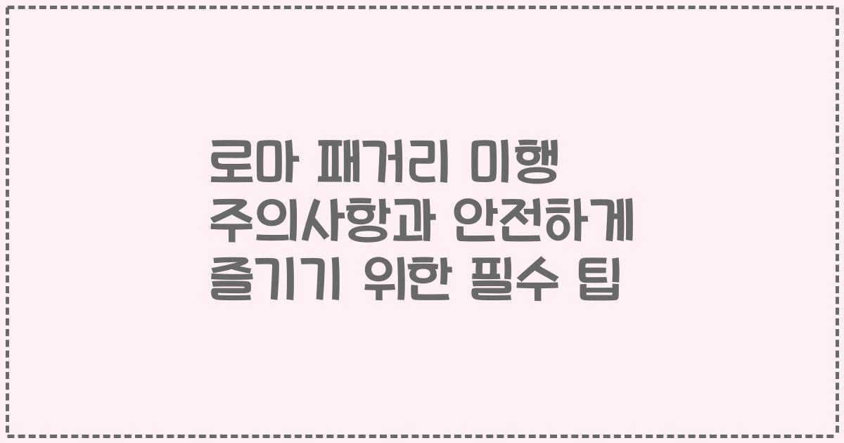 로마 패거리 미행 주의사항과 안전하게 즐기기 위한 필수 팁