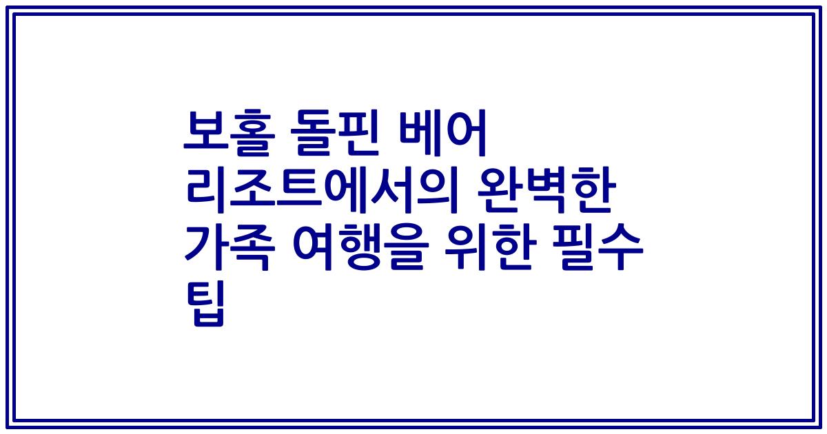 보홀 돌핀 베어 리조트에서의 완벽한 가족 여행을 위한 필수 팁