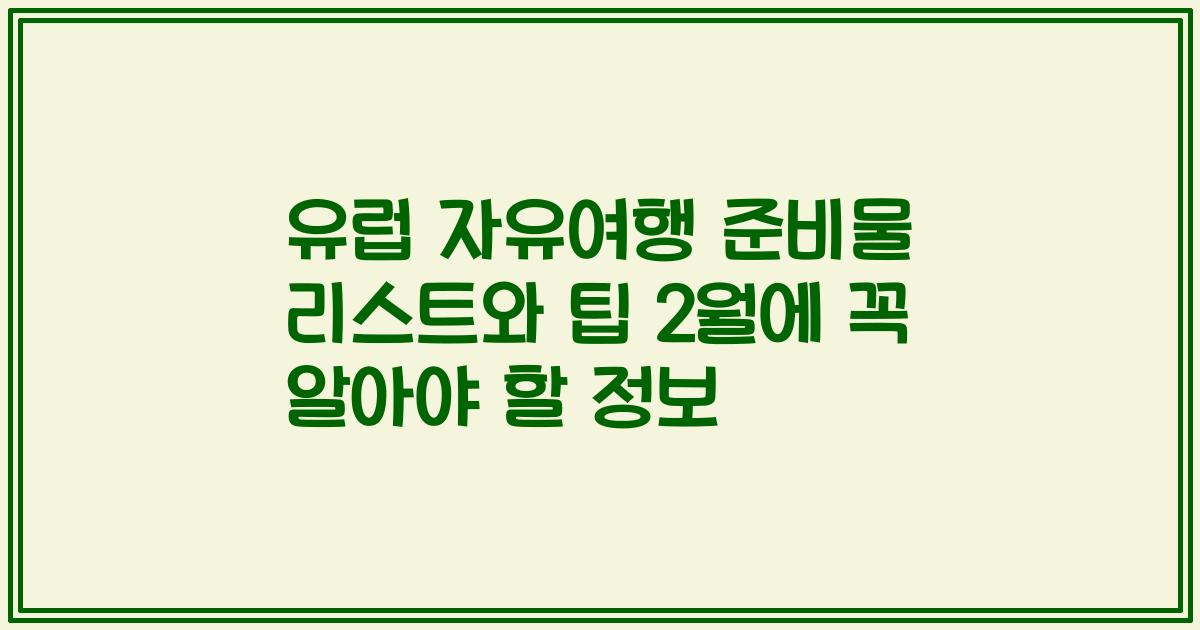 유럽 자유여행 준비물 리스트와 팁 2월에 꼭 알아야 할 정보