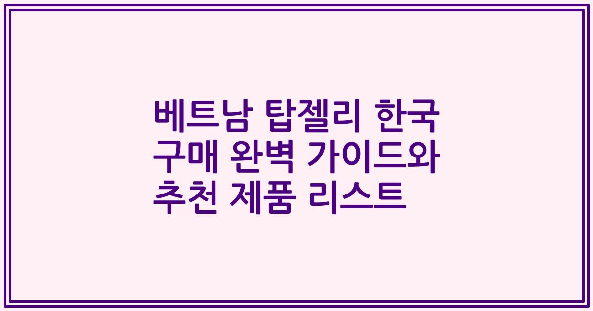 베트남 탑젤리 한국 구매 완벽 가이드와 추천 제품 리스트