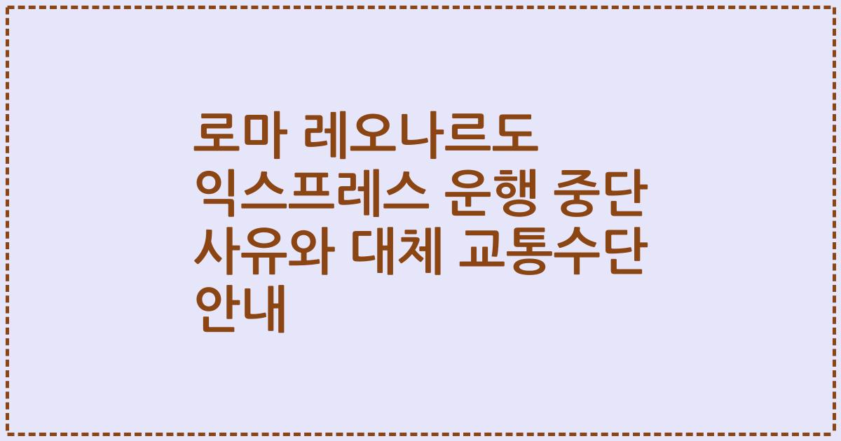 로마 레오나르도 익스프레스 운행 중단 사유와 대체 교통수단 안내