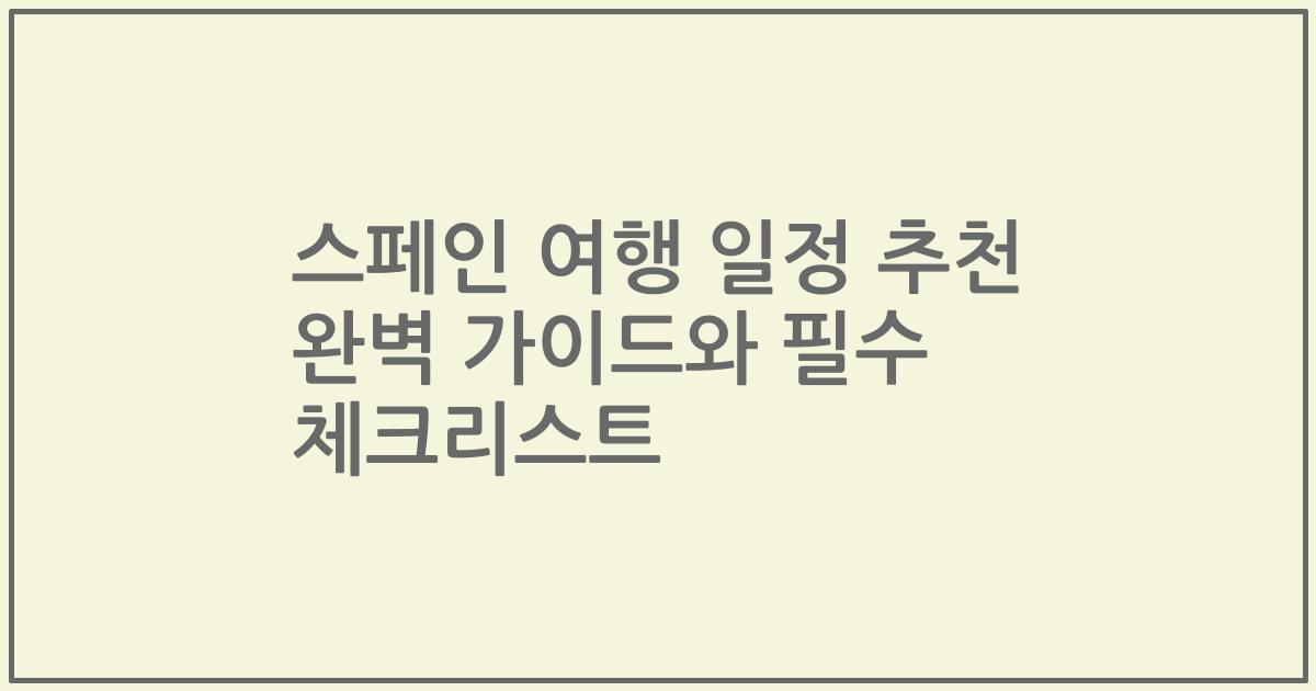 스페인 여행 일정 추천 완벽 가이드와 필수 체크리스트