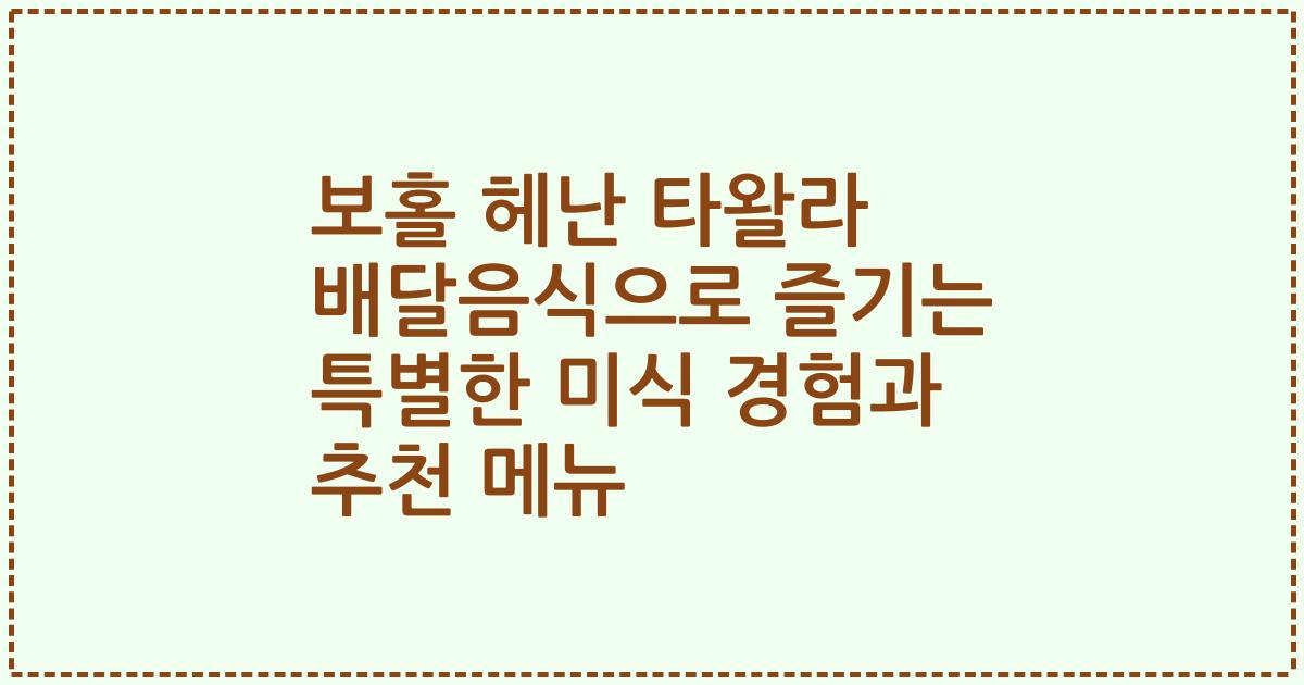 보홀 헤난 타왈라 배달음식으로 즐기는 특별한 미식 경험과 추천 메뉴