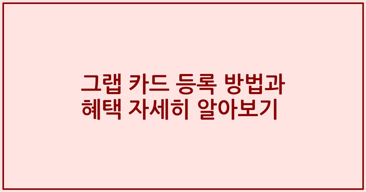 그랩 카드 등록 방법과 혜택 자세히 알아보기