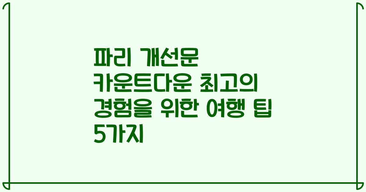 파리 개선문 카운트다운 최고의 경험을 위한 여행 팁 5가지