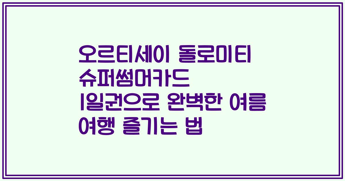 오르티세이 돌로미티 슈퍼썸머카드 1일권으로 완벽한 여름 여행 즐기는 법