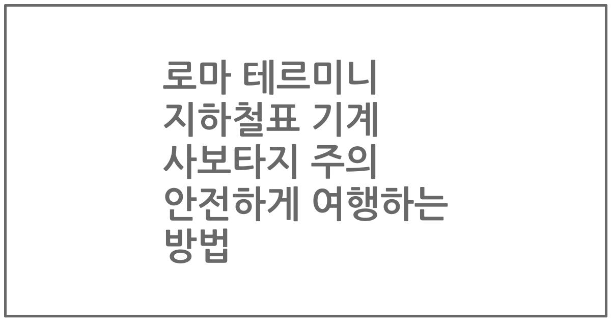 로마 테르미니 지하철표 기계 사보타지 주의 안전하게 여행하는 방법