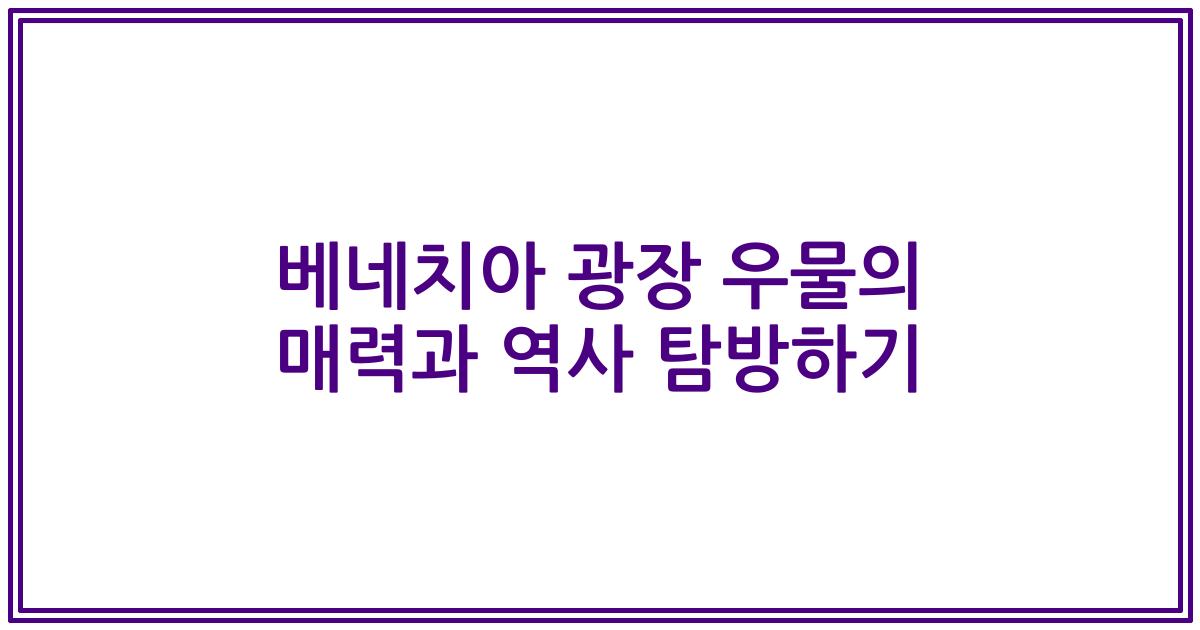베네치아 광장 우물의 매력과 역사 탐방하기