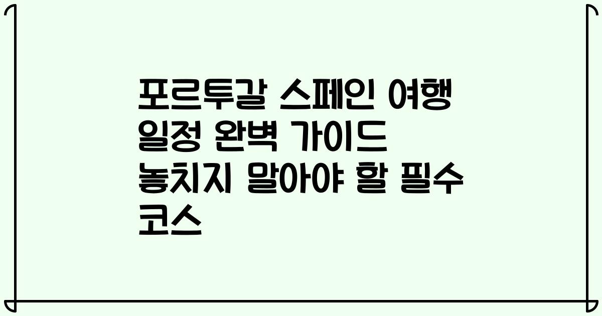 포르투갈 스페인 여행 일정 완벽 가이드 놓치지 말아야 할 필수 코스