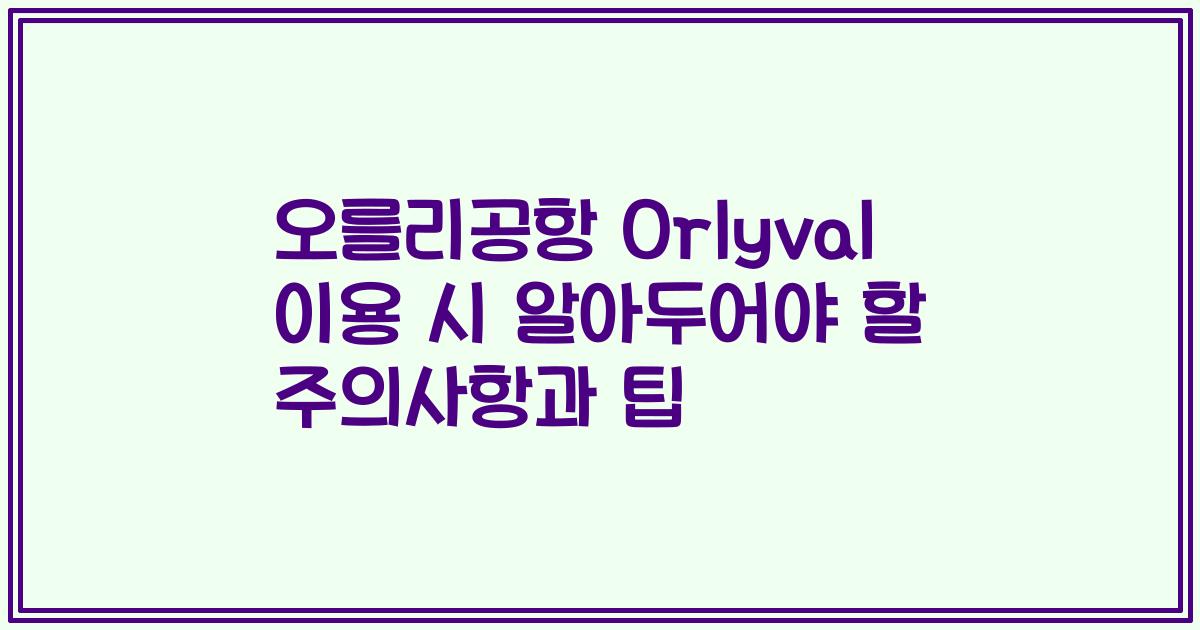오를리공항 Orlyval 이용 시 알아두어야 할 주의사항과 팁