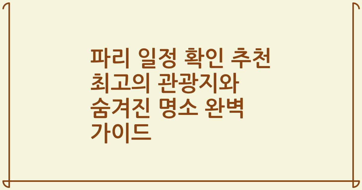 파리 일정 확인 추천 최고의 관광지와 숨겨진 명소 완벽 가이드