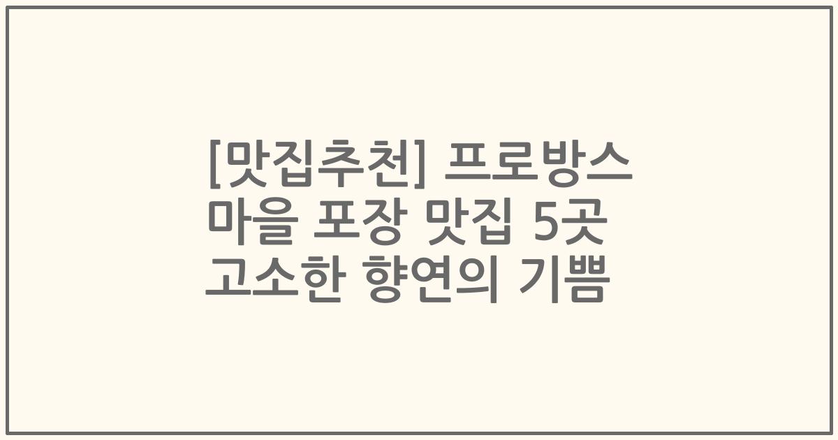 [맛집추천] 프로방스 마을 포장 맛집 5곳 고소한 향연의 기쁨