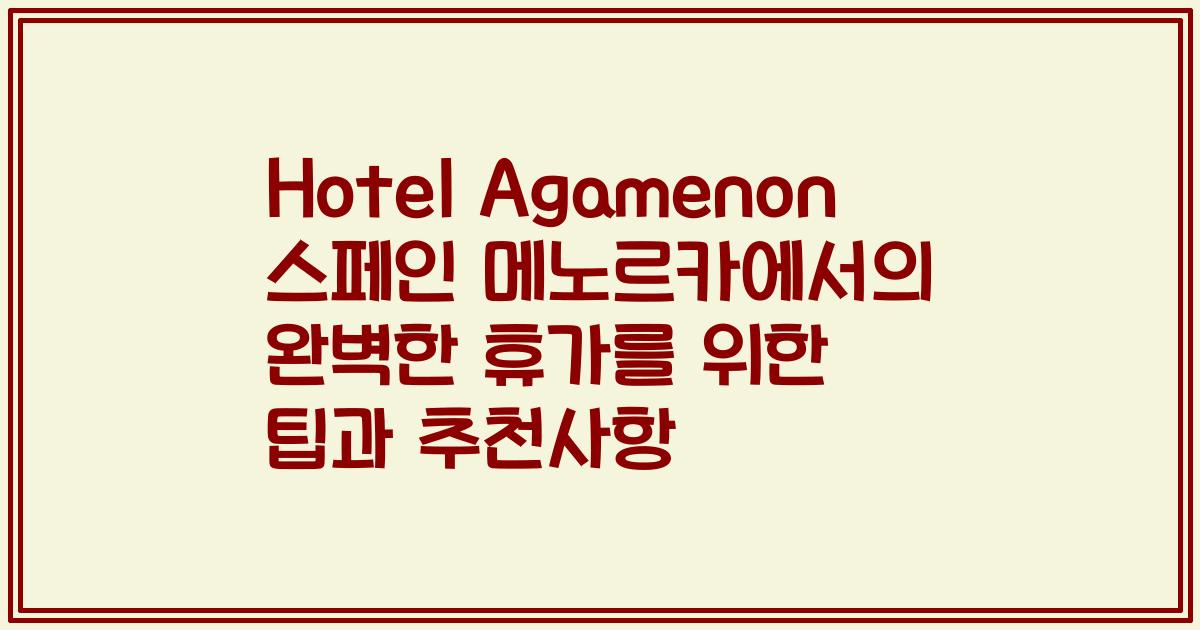 Hotel Agamenon 스페인 메노르카에서의 완벽한 휴가를 위한 팁과 추천사항
