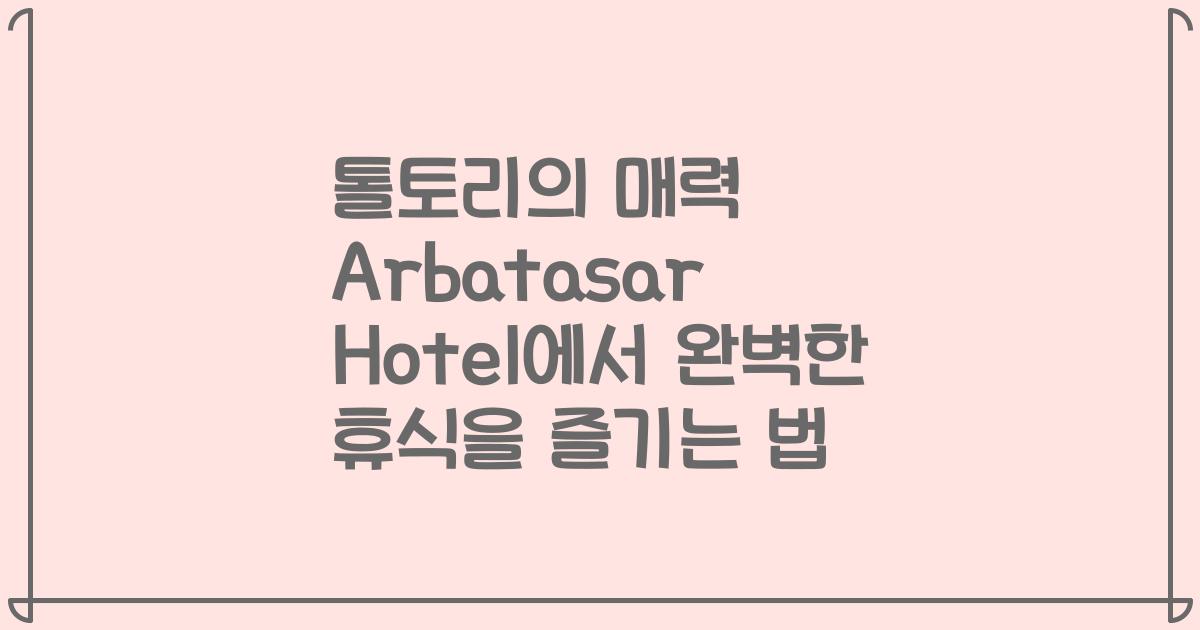 톨토리의 매력 Arbatasar Hotel에서 완벽한 휴식을 즐기는 법