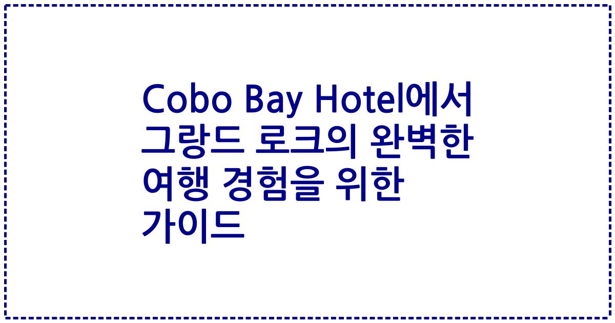 Cobo Bay Hotel에서 그랑드 로크의 완벽한 여행 경험을 위한 가이드