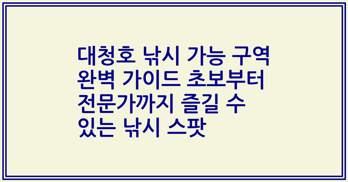 대청호 낚시 가능 구역 완벽 가이드 초보부터 전문가까지 즐길 수 있는 낚시 스팟