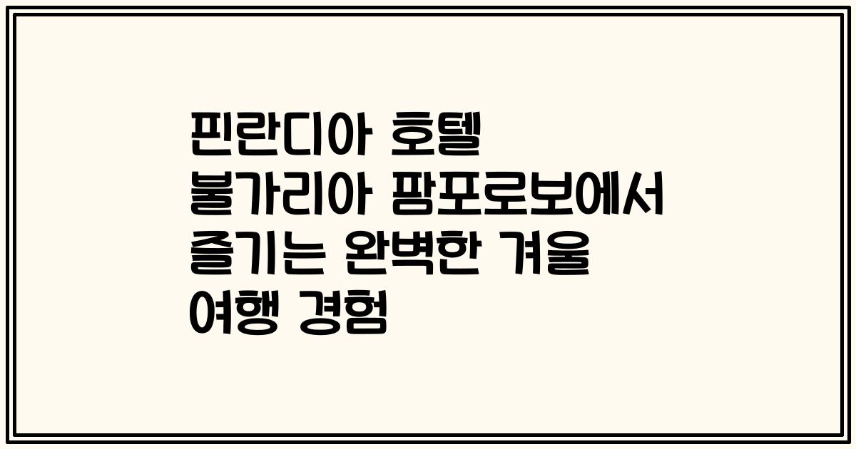 핀란디아 호텔 불가리아 팜포로보에서 즐기는 완벽한 겨울 여행 경험