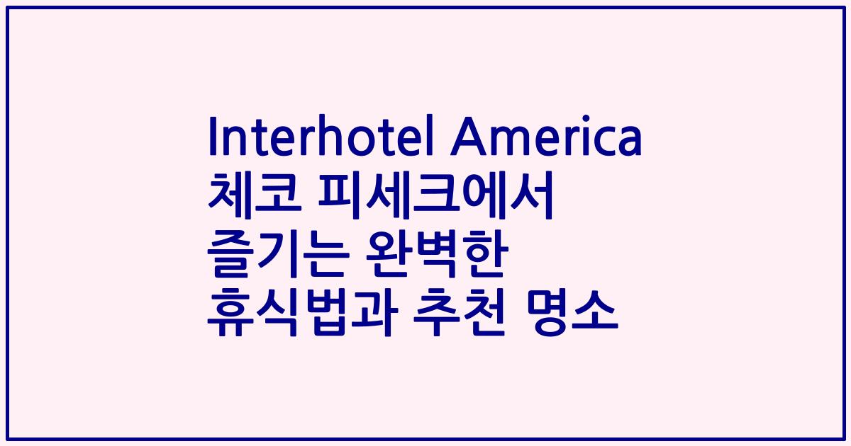 Interhotel America 체코 피세크에서 즐기는 완벽한 휴식법과 추천 명소