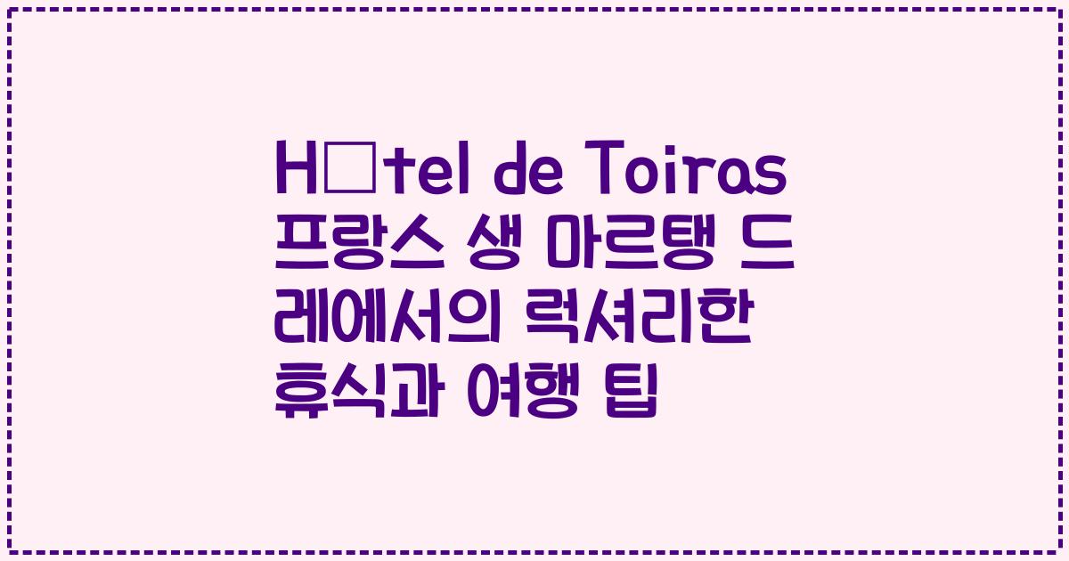 Hôtel de Toiras 프랑스 생 마르탱 드 레에서의 럭셔리한 휴식과 여행 팁