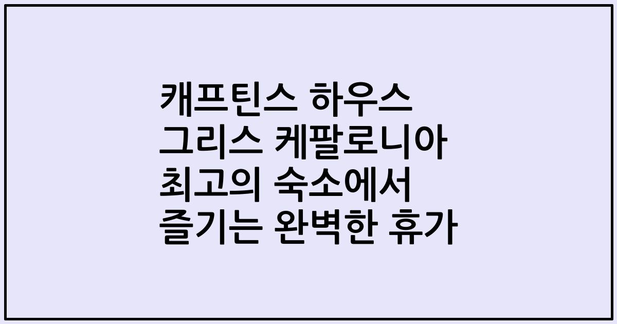 캐프틴스 하우스 그리스 케팔로니아 최고의 숙소에서 즐기는 완벽한 휴가
