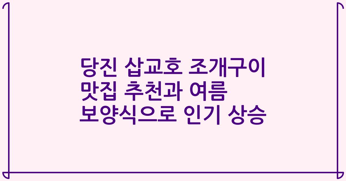 당진 삽교호 조개구이 맛집 추천과 여름 보양식으로 인기 상승