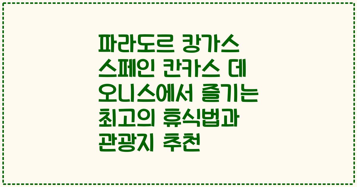 파라도르 캉가스 스페인 칸카스 데 오니스에서 즐기는 최고의 휴식법과 관광지 추천