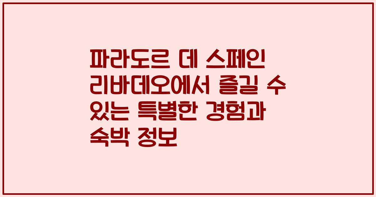 파라도르 데 스페인 리바데오에서 즐길 수 있는 특별한 경험과 숙박 정보