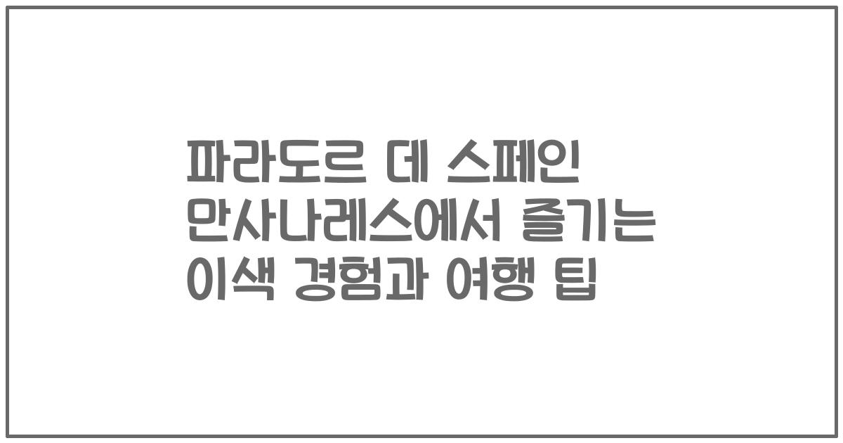파라도르 데 스페인 만사나레스에서 즐기는 이색 경험과 여행 팁