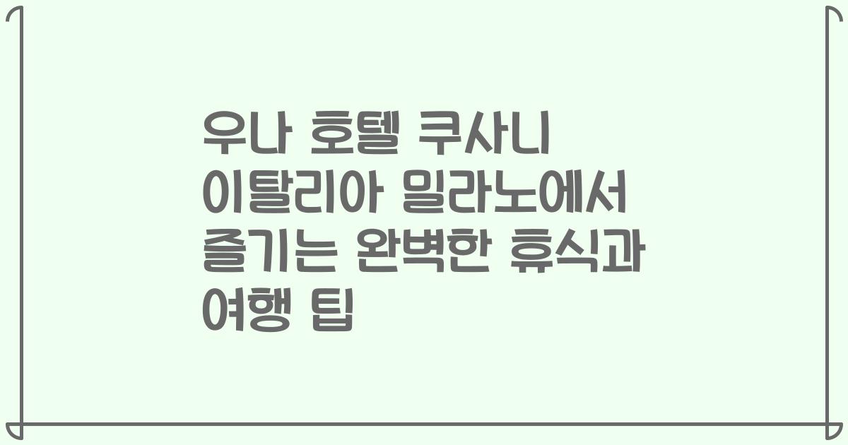 우나 호텔 쿠사니 이탈리아 밀라노에서 즐기는 완벽한 휴식과 여행 팁