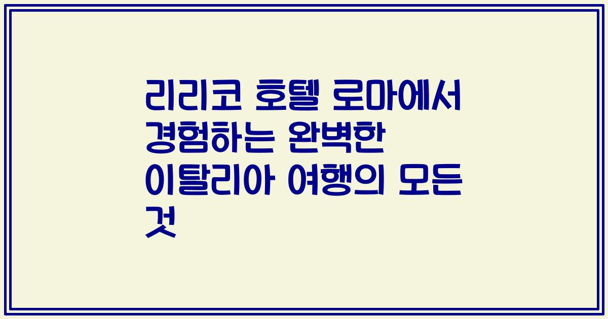 리리코 호텔 로마에서 경험하는 완벽한 이탈리아 여행의 모든 것
