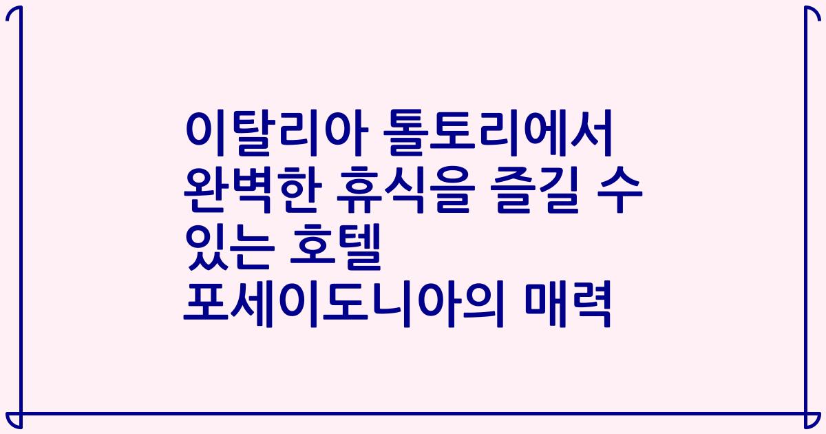 이탈리아 톨토리에서 완벽한 휴식을 즐길 수 있는 호텔 포세이도니아의 매력